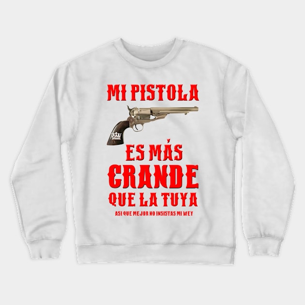 MI PISTOLA ES MAS GRANDE QUE LA TUYA Crewneck Sweatshirt by Pobre Payasuelos